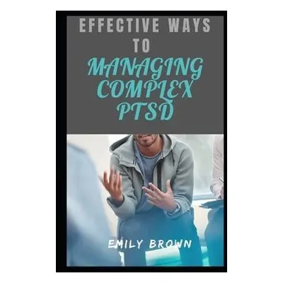 Effective Ways To Managing Complex PTSD - Brown, Emily