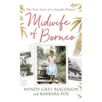 Midwife of Borneo - Grey, Wendy a Fox, Barbara