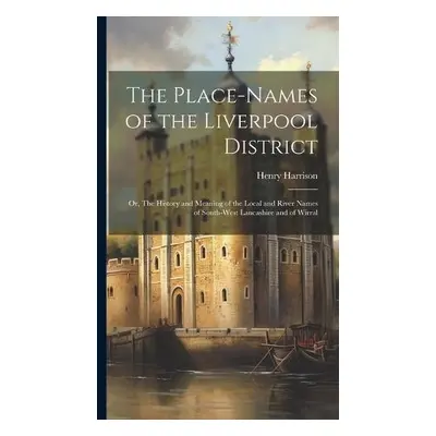 Place-names of the Liverpool District; or, The History and Meaning of the Local and River Names 