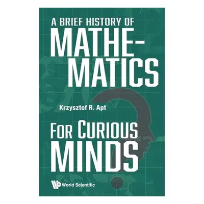 Brief History Of Mathematics For Curious Minds, A - Apt, Krzysztof R (Centrum Wiskunde a Infor