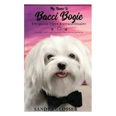 My Name Is Bacci Bogie:Frequent Flyer Extraordinaire - Glosser, Sandra