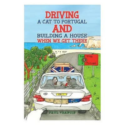 Driving a Cat to Portugal and Building a House When We Get There - Francis, Paul