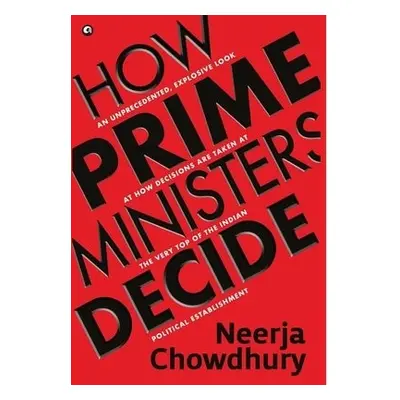 How Prime Ministers Decide - Chowdhury, Neerja