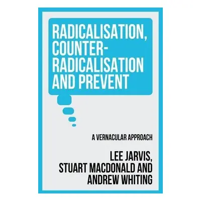 Radicalisation, Counter-Radicalisation, and Prevent - Jarvis, Lee a Whiting, Andrew a Macdonald,