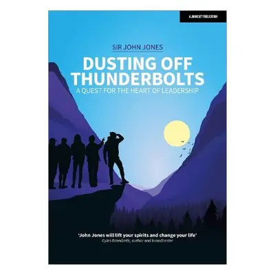 Dusting Off Thunderbolts: a quest for the heart of leadership - Jones, Sir John