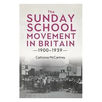 Sunday School Movement in Britain, 1900-1939 - McCartney, Dr Caitriona