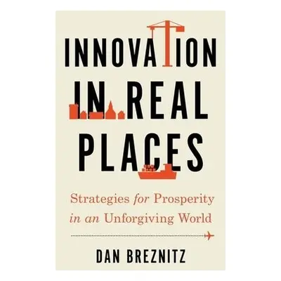 Innovation in Real Places - Breznitz, Dan (Chair of Innovation Studies, Chair of Innovation Stud