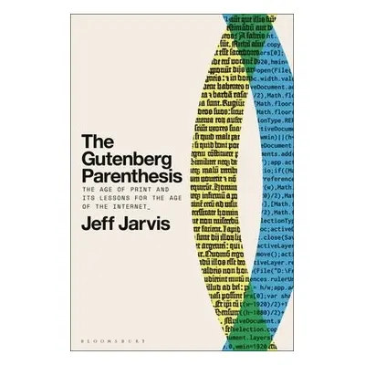 Gutenberg Parenthesis - Jarvis, Prof Jeff (Leonard Tow Professor of Journalism Innovation, City 