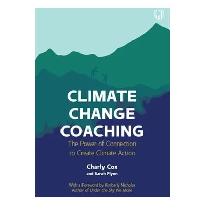 Climate Change Coaching: The Power of Connection to Create Climate Action - Cox, Charly a Flynn,