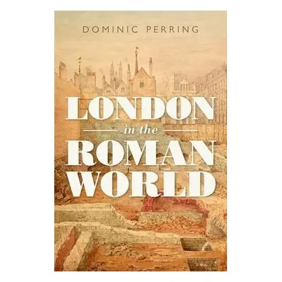 London in the Roman World - Perring, Dominic (Director of the UCL Centre for Applied Archaeology