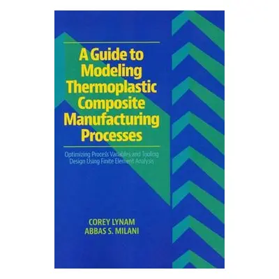 Guide to Modeling Thermoplastic Composite Manufacturing Processes - Lynam, Corey a Milani, Abbas