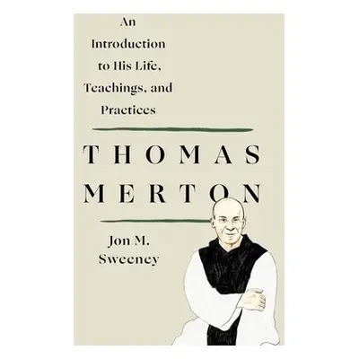 Thomas Merton: An Introduction to His Life, Teachings, and Practices - Sweeney, Jon M.