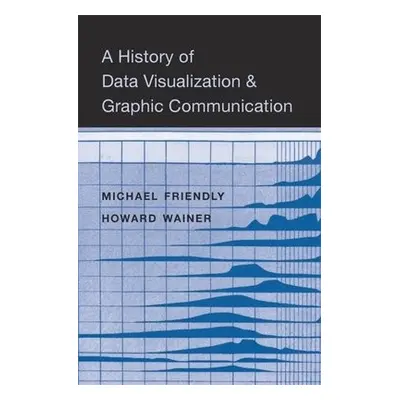 History of Data Visualization and Graphic Communication - Friendly, Michael a Wainer, Howard