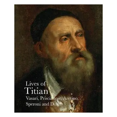 Lives of Titian - Vasari, Giorgio a Speroni, Sperone a Aretino, Pietro a Dolce, Ludovico a Prisi