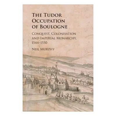 Tudor Occupation of Boulogne - Murphy, Neil (Northumbria University, Newcastle)