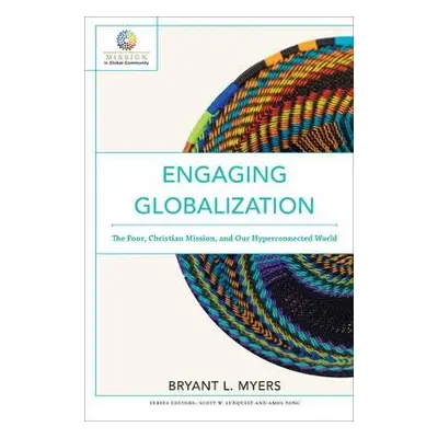 Engaging Globalization – The Poor, Christian Mission, and Our Hyperconnected World - Myers, Brya