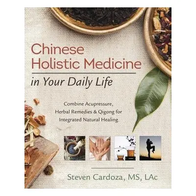 Chinese Holistic Medicine in Your Daily Life - Cardoza, Steven