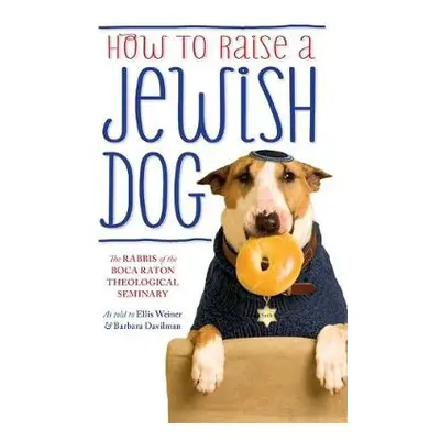 How To Raise A Jewish Dog - The Rabbis of the Boca Raton Theological Seminary a Weiner, Ellis a 