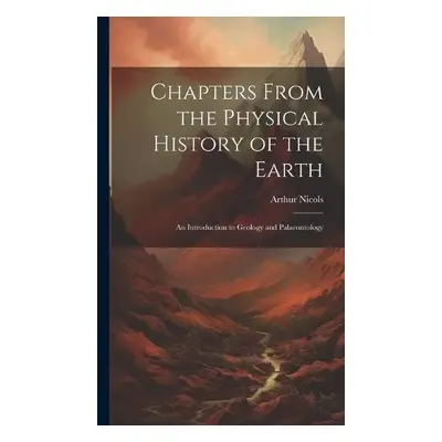 Chapters From the Physical History of the Earth - Nicols, Arthur