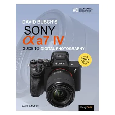 David Busch's Sony Alpha a7 IV Guide to Digital Photography - Busch, David D.