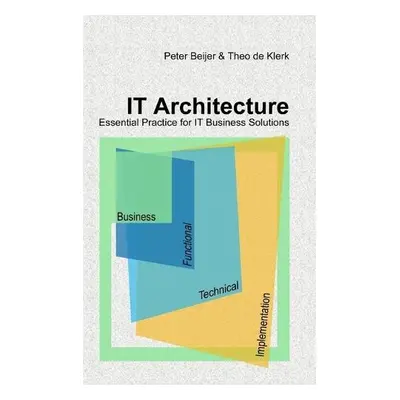 IT Architecture - Essential Practice for IT Business Solutions - Beijer, Peter a De Klerk, Theo