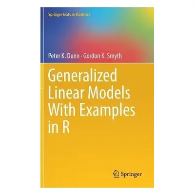 Generalized Linear Models With Examples in R - Dunn, Peter K. a Smyth, Gordon K.