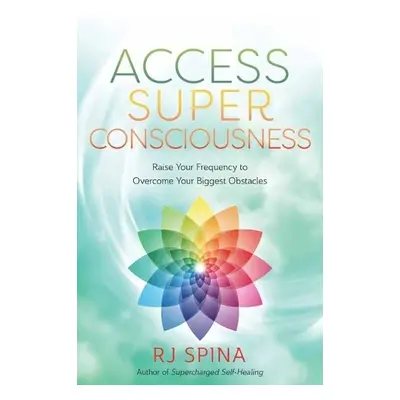 Access Super Consciousness - Spina, R.J.