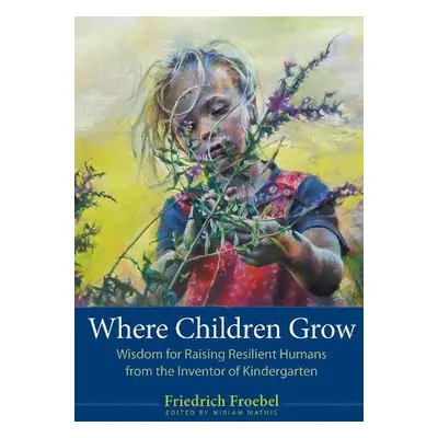 Where Children Grow - Froebel, Friedrich