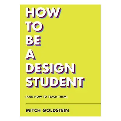 How To Be A Design Student (and How to Teach Them) - Goldstein, Mitch