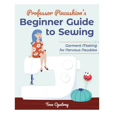 Professor Pincushion's Beginner Guide to Sewing - Opatrny, Tova