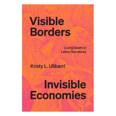 Visible Borders, Invisible Economies - Ulibarri, Kristy L.