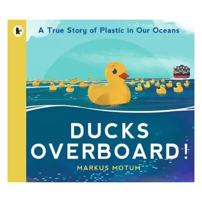 Ducks Overboard!: A True Story of Plastic in Our Oceans - Motum, Markus