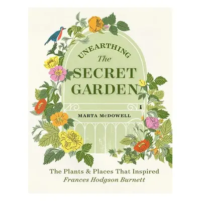 Unearthing The Secret Garden - McDowell, Marta