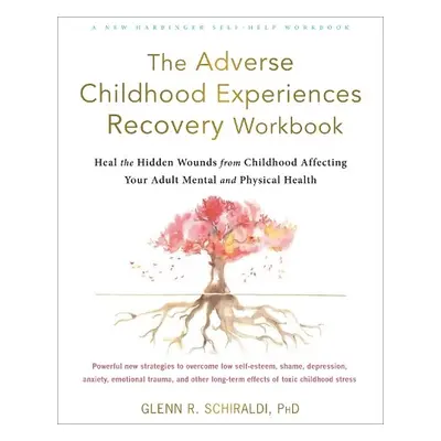 The Adverse Childhood Experiences Recovery Workbook - Schiraldi, Glenn R, PhD