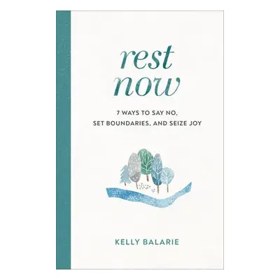 Rest Now - 7 Ways to Say No, Set Boundaries, and Seize Joy - Balarie, Kelly