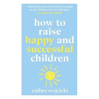 How to Raise Happy and Successful Children - Wojcicki, Esther