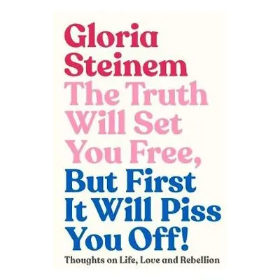 Truth Will Set You Free, But First It Will Piss You Off - Steinem, Gloria