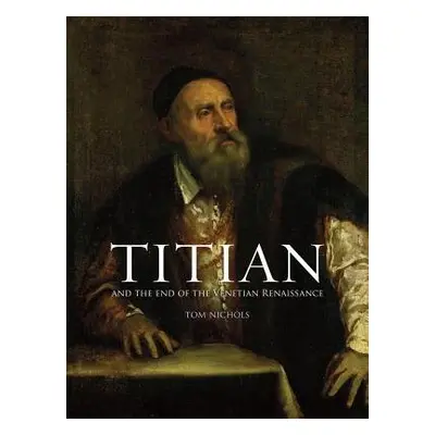 Titian and the End of the Venetian Renaissance - Nichols, Tom