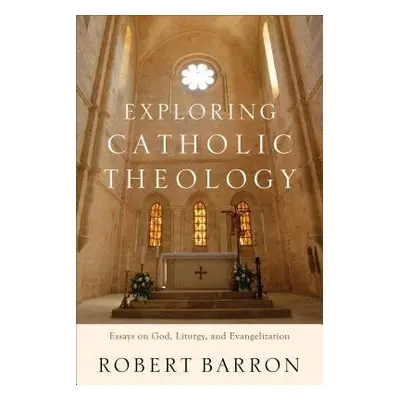 Exploring Catholic Theology – Essays on God, Liturgy, and Evangelization - Barron, Robert a Chap