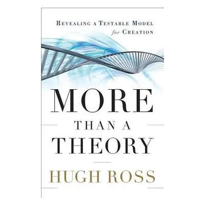 More Than a Theory – Revealing a Testable Model for Creation - Ross, Hugh