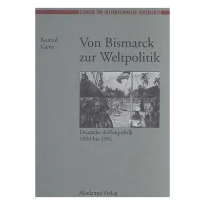 Von Bismarck Zur Weltpolitik Deutsche Aubenpolitik 1890 Bis 1902 - Canis, Konrad