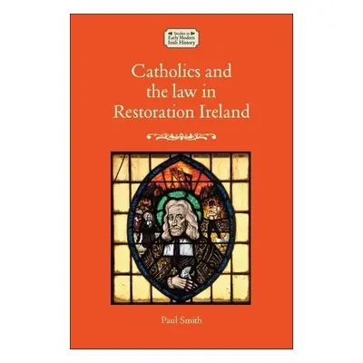 Catholics and the Law in Restoration Ireland - Smith, Paul