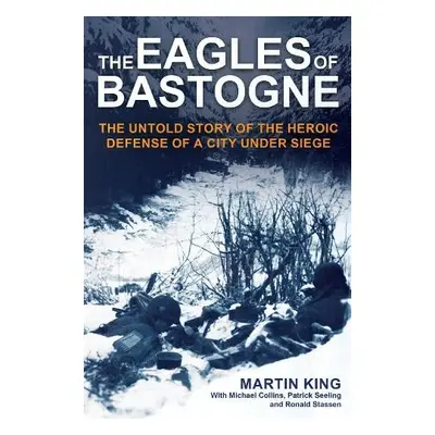 Eagles of Bastogne - King, Martin a Collins, Michael a Seeling, Patrick a Stassen, Ronald