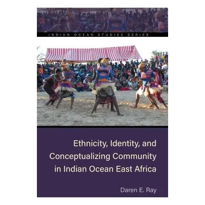 Ethnicity, Identity, and Conceptualizing Community in Indian Ocean East Africa - Ray, Daren E.