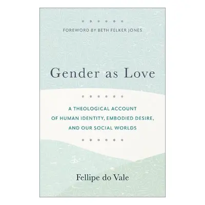 Gender as Love – A Theological Account of Human Identity, Embodied Desire, and Our Social Worlds