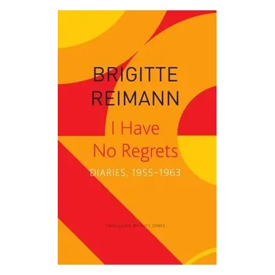 I Have No Regrets – Diaries, 1955–1963 - Reimann, Brigitte a Jones, Lucy