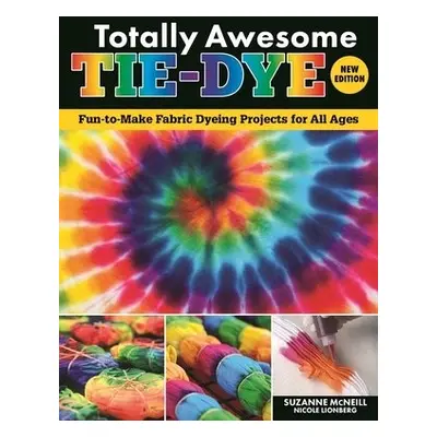 Totally Awesome Tie-Dye, New Edition - McNeill, Suzanne a Lionberg, Nicole