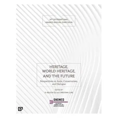 Heritage, World Heritage, and the Future - Perspectives on Scale, Conservation, and Dialogue - O