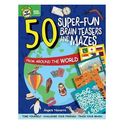 50 Super-Fun Brain Teasers and Mazes from Around the World - Navarro, Angels