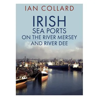 Irish Sea Ports on the River Mersey and River Dee - Collard, Ian